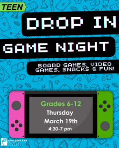 3 Drop In Game Night! Board Games, Video Games, Snacks and Fun! Grades 6-12 Thursday March 19th 4:30 to 7 pm