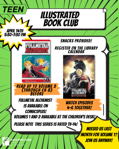 Illustrated Book Club will be reading Fullmetal Alchemist and watching the anime adaptation, Fullmetal Alchemist Broterhood together on April 14th from 5:30-7:30. Snacks Provided!
